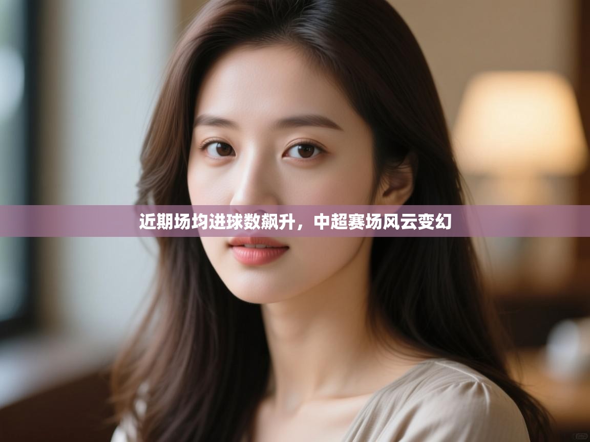 近期场均进球数飙升，中超赛场风云变幻  第1张