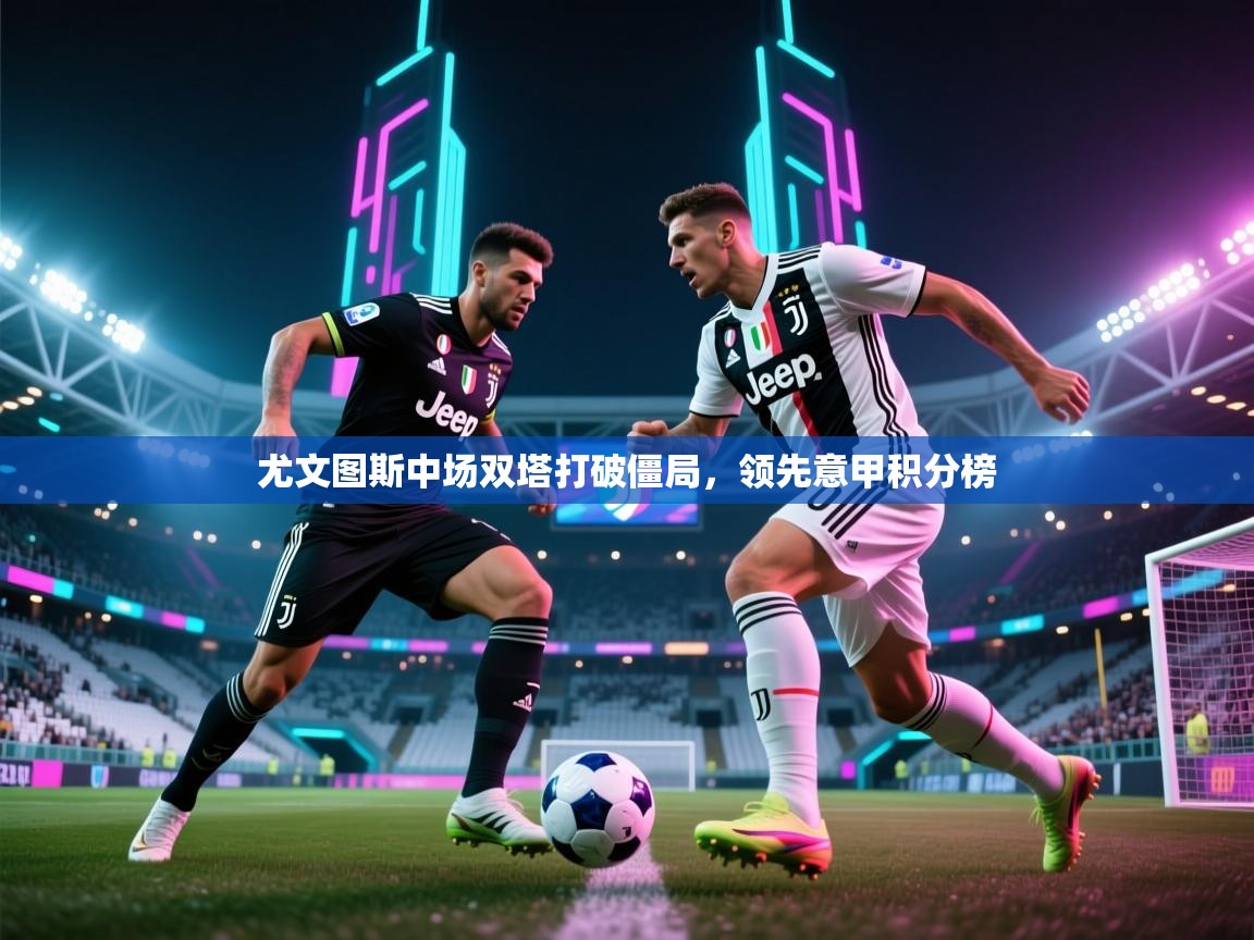 尤文图斯中场双塔打破僵局，领先意甲积分榜  第2张