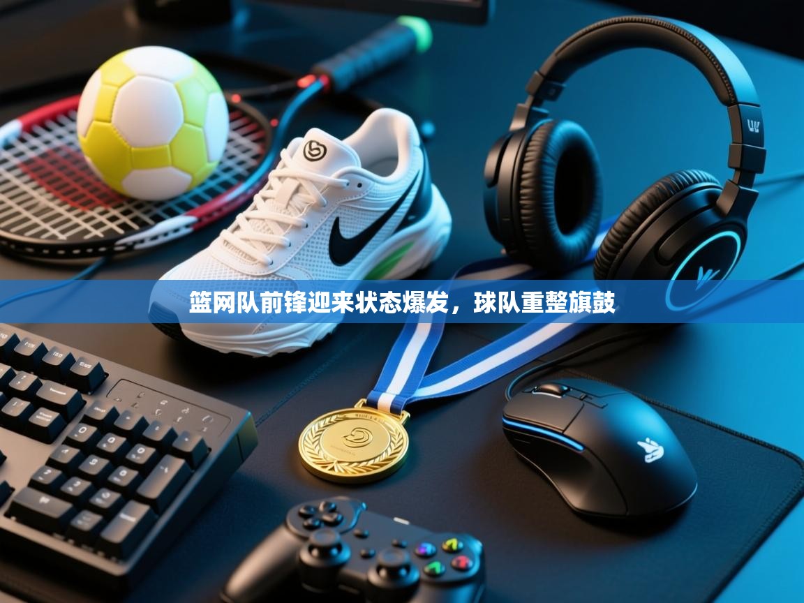 篮网队前锋迎来状态爆发,球队重整旗鼓 第1张