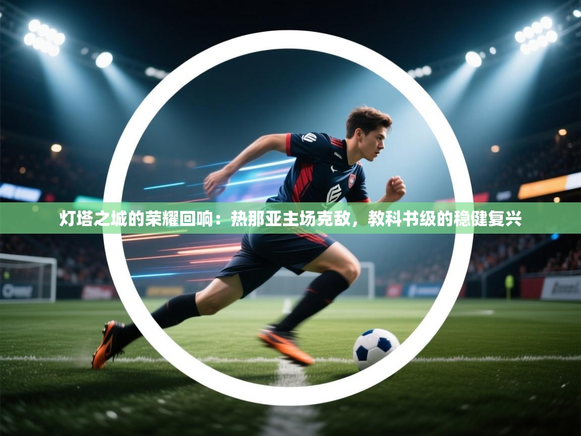 灯塔之城的荣耀回响：热那亚主场克敌，教科书级的稳健复兴  第1张