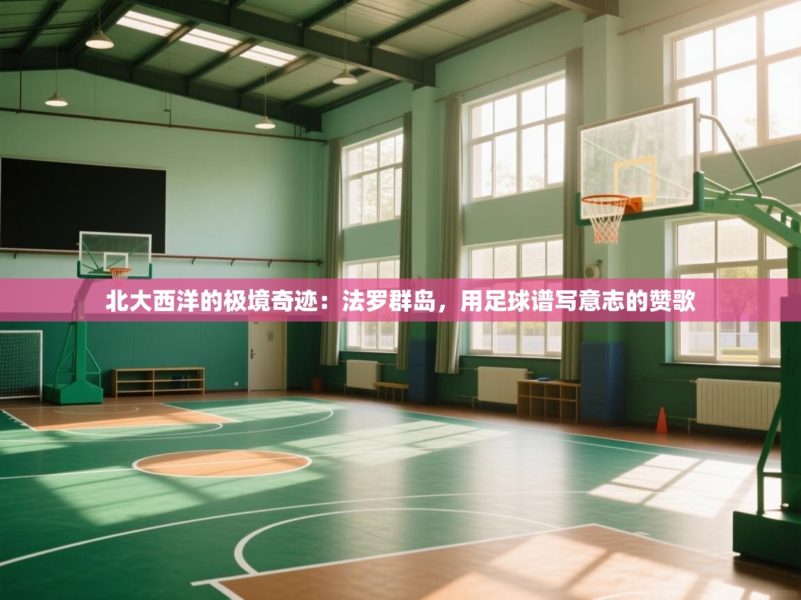 北大西洋的极境奇迹：法罗群岛，用足球谱写意志的赞歌  第1张