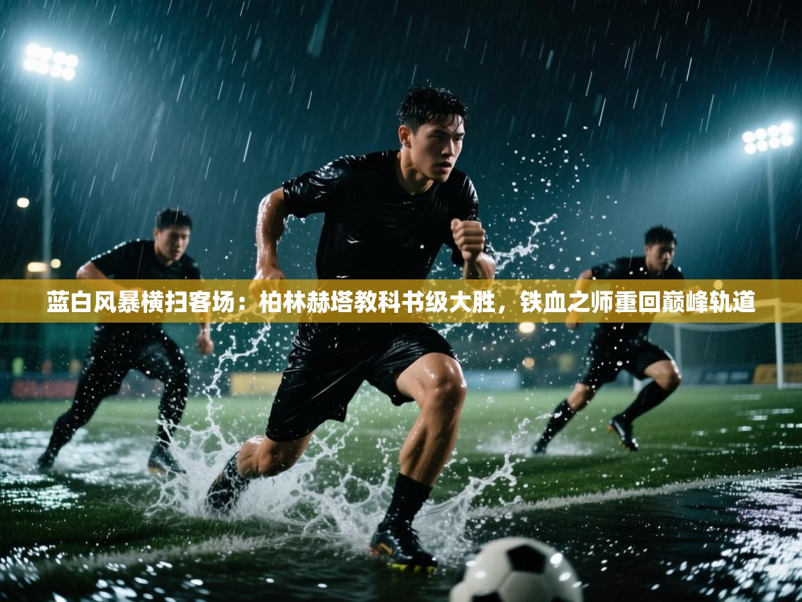 蓝白风暴横扫客场:柏林赫塔教科书级大胜,铁血之师重回巅峰轨道 第2张