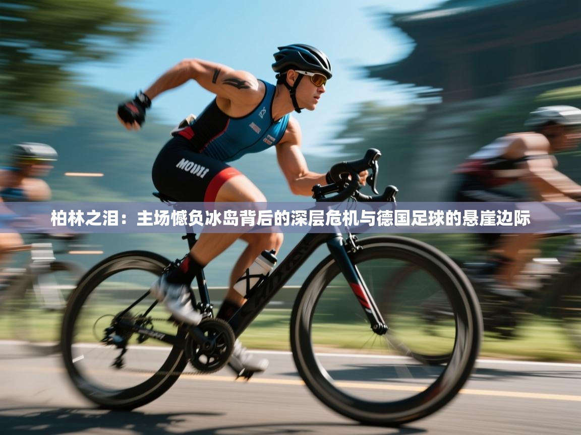 柏林之泪:主场憾负冰岛背后的深层危机与德国足球的悬崖边际 第1张