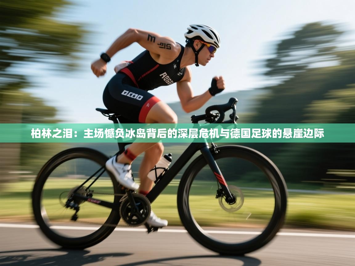 柏林之泪:主场憾负冰岛背后的深层危机与德国足球的悬崖边际 第2张