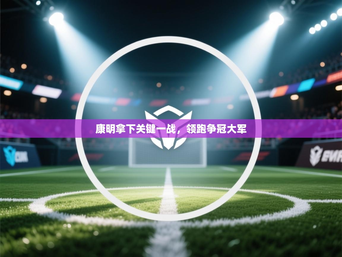 康明拿下关键一战,领跑争冠大军 第1张