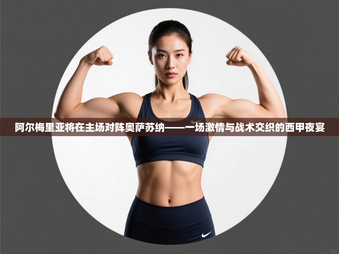 阿尔梅里亚将在主场对阵奥萨苏纳——一场激情与战术交织的西甲夜宴  第1张