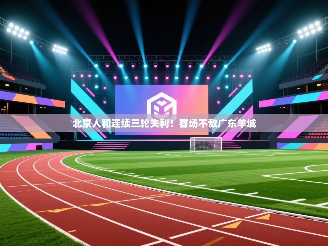 北京人和连续三轮失利！客场不敌广东羊城  第1张