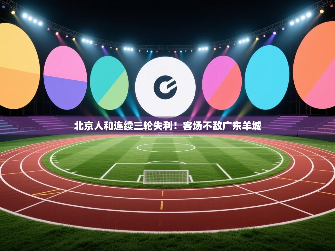 北京人和连续三轮失利！客场不敌广东羊城  第2张