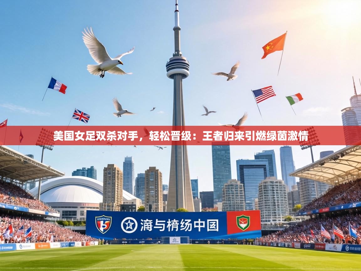 美国女足双杀对手,轻松晋级:王者归来引燃绿茵激情 第2张