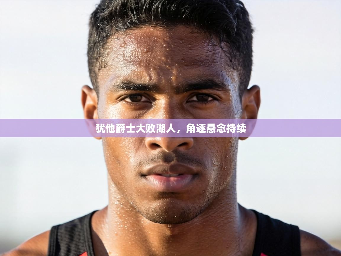 犹他爵士大败湖人,角逐悬念持续 第2张