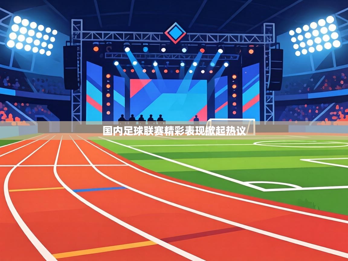 国内足球联赛精彩表现掀起热议  第1张
