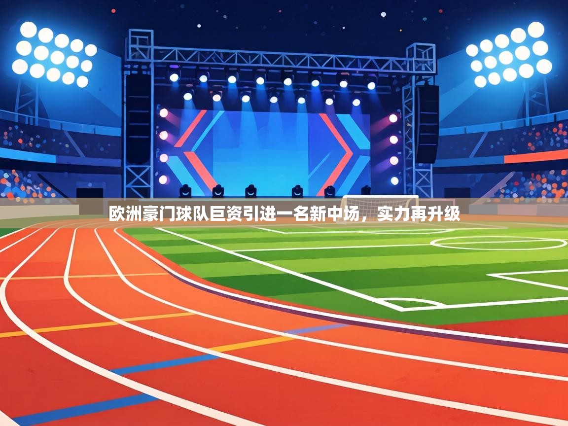 欧洲豪门球队巨资引进一名新中场,实力再升级 第2张